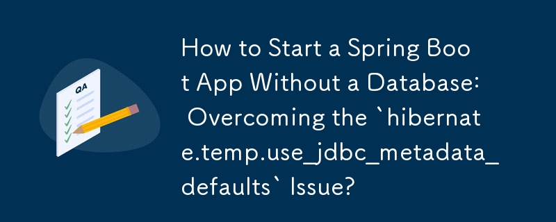 How to Start a Spring Boot App Without a Database: Overcoming the `hibernate.temp.use_jdbc_metadata_defaults` Issue?