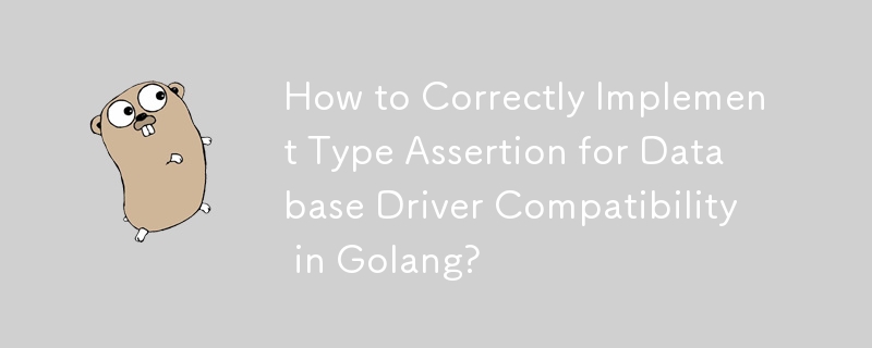 How to Correctly Implement Type Assertion for Database Driver Compatibility in Golang?