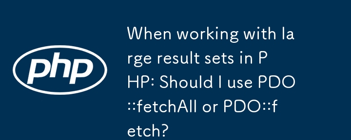 Lorsque je travaille avec de grands ensembles de résultats en PHP : dois-je utiliser PDO::fetchAll ou PDO::fetch ?