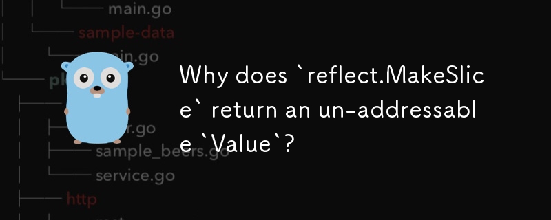 Why does `reflect.MakeSlice` return an un-addressable `Value`?