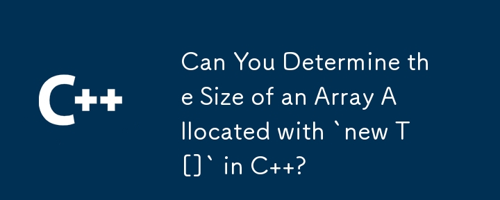 Can You Determine the Size of an Array Allocated with `new T[]` in C  ?