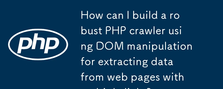 Bagaimanakah saya boleh membina perangkak PHP yang teguh menggunakan manipulasi DOM untuk mengekstrak data daripada halaman web dengan berbilang pautan?