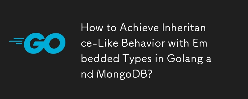 Wie erreicht man ein vererbungsähnliches Verhalten mit eingebetteten Typen in Golang und MongoDB?