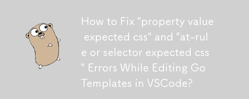 Wie behebe ich die Fehler „Property Value erwartetes CSS“ und „at-rule oder Selektor erwartetes CSS“ beim Bearbeiten von Go-Vorlagen in VSCode?