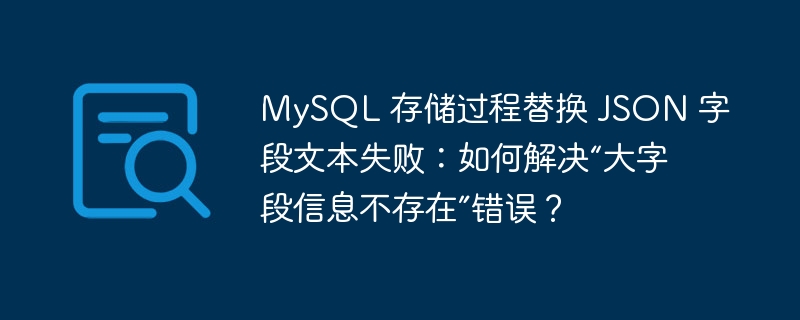 MySQL 存储过程替换 JSON 字段文本失败：如何解决“大字段信息不存在”错误？-小浪学习网