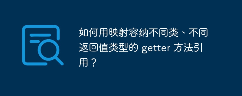如何用映射容纳不同类、不同返回值类型的 getter 方法引用?
