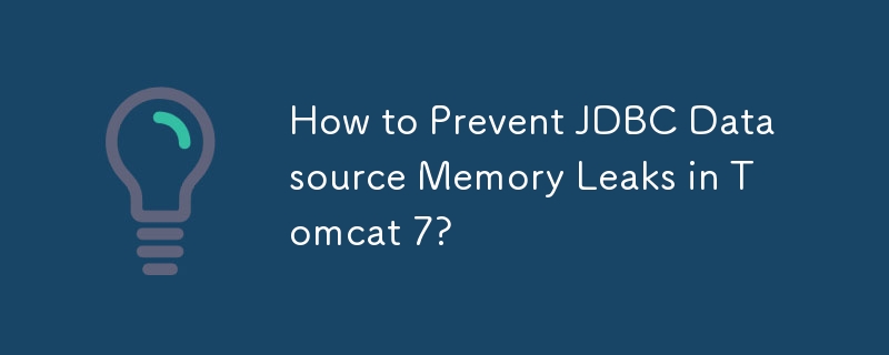 Tomcat 7 で JDBC データソースのメモリ リークを防ぐ方法は?