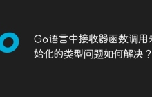 Go语言中接收器函数调用未初始化的类型问题如何解决？
