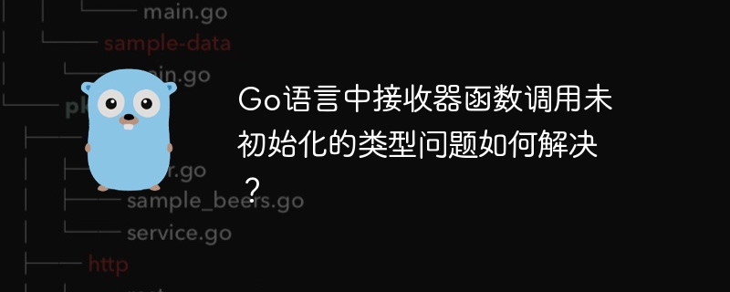 go语言中接收器函数调用未初始化的类型问题如何解决？