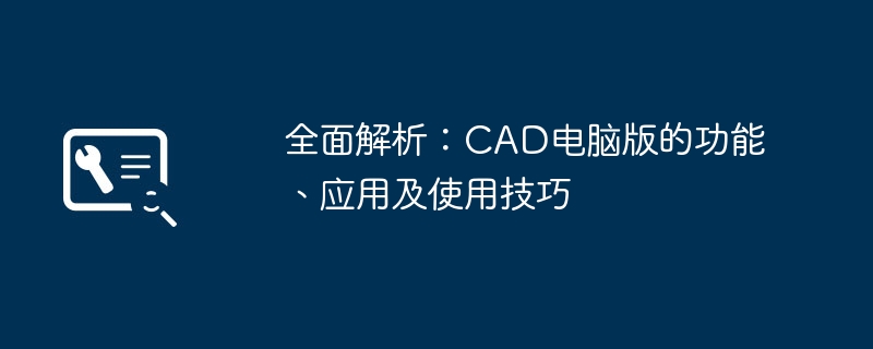 全面解析:CAD电脑版的功能、应用及使用技巧