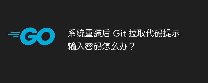 系统重装后 Git 拉取代码提示输入密码怎么办？