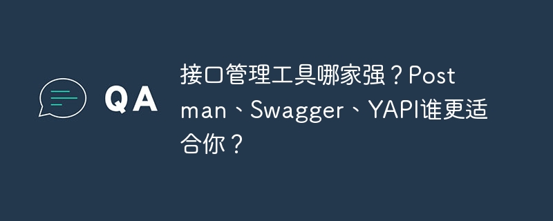 接口管理工具哪家强？postman、swagger、yapi谁更适合你？