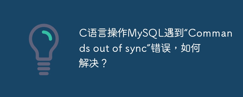 c语言操作mysql遇到“commands out of sync”错误，如何解决？
