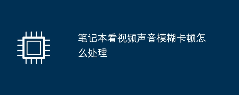 笔记本看视频声音模糊卡顿怎么处理