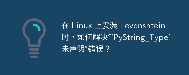 在 linux 上安装 levenshtein 时,如何解决“‘pystring_type’ 未声明”错误?