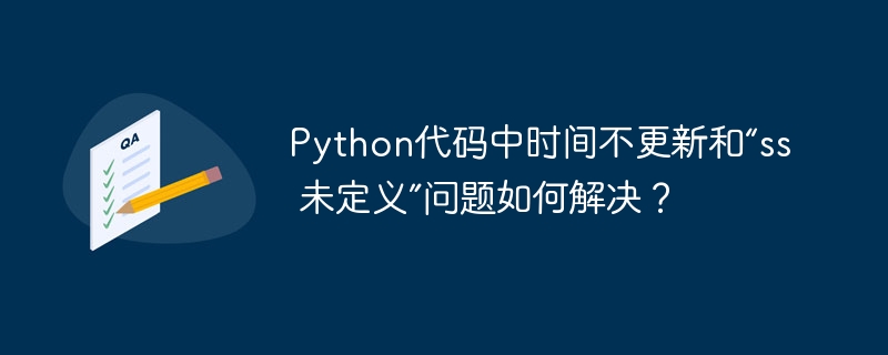 python代码中时间不更新和“ss 未定义”问题如何解决?