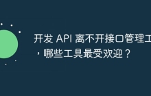 开发 API 离不开接口管理工具，哪些工具最受欢迎？