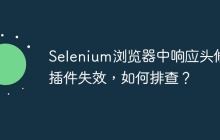 Selenium浏览器中响应头修改插件失效,如何排查?