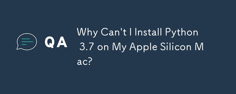 Why Can't I Install Python 3.7 on My Apple Silicon Mac?