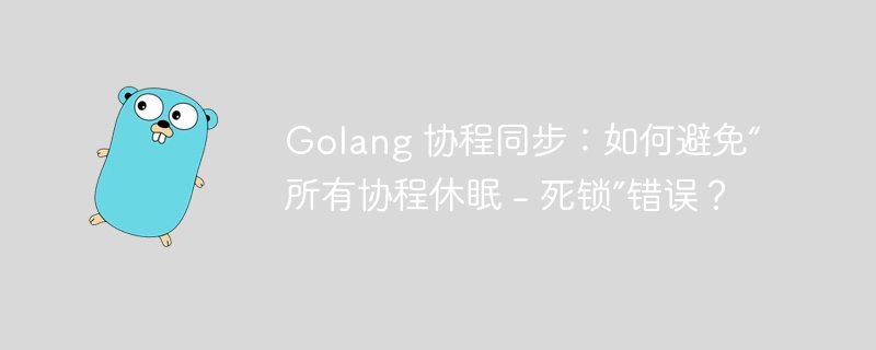 golang 协程同步：如何避免“所有协程休眠 - 死锁”错误？