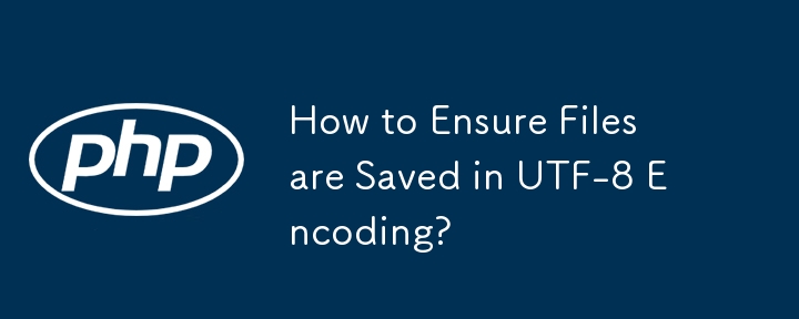 How to Ensure Files are Saved in UTF-8 Encoding?