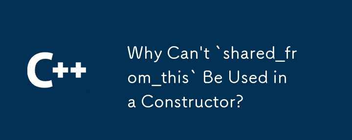 Why Can't `shared_from_this` Be Used in a Constructor?