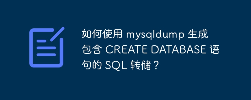 如何使用 mysqldump 生成包含 CREATE DATABASE 语句的 SQL 转储？
