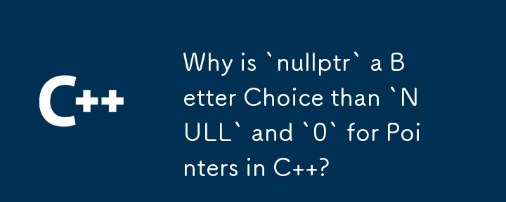 為什麼對於 C 中的指標來說，「nullptr」比「NULL」和「0」更好？