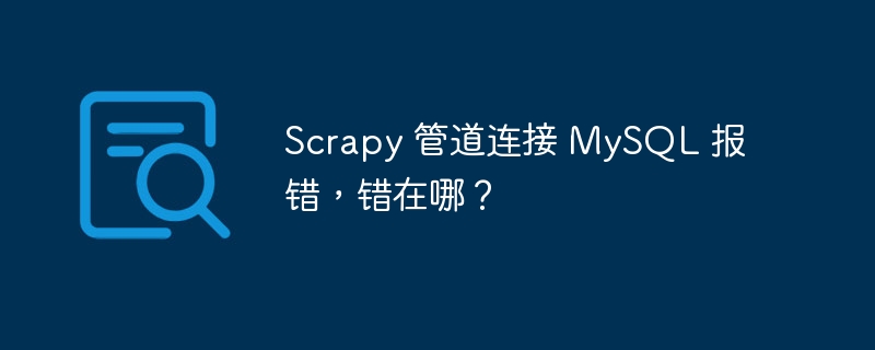 scrapy 管道连接 mysql 报错,错在哪?