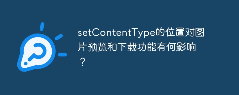 setcontenttype的位置对图片预览和下载功能有何影响？