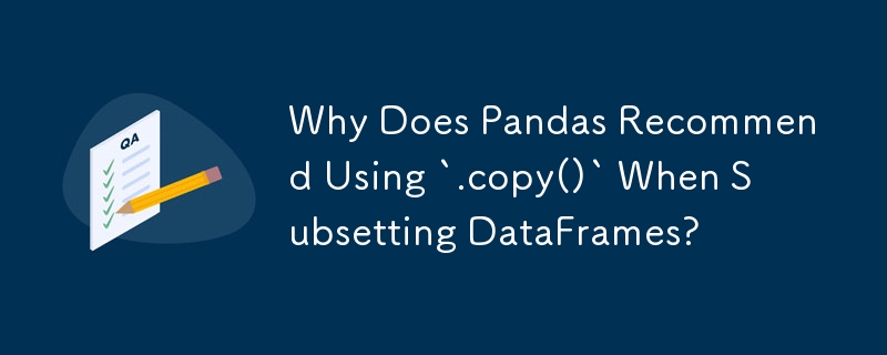 DataFrame をサブセット化するときに Pandas が `.copy()` の使用を推奨するのはなぜですか?