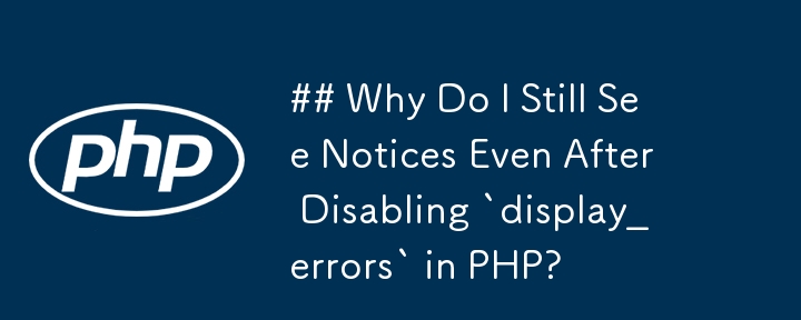 Warum sehe ich immer noch Hinweise, auch nachdem ich „display_errors“ in PHP deaktiviert habe?