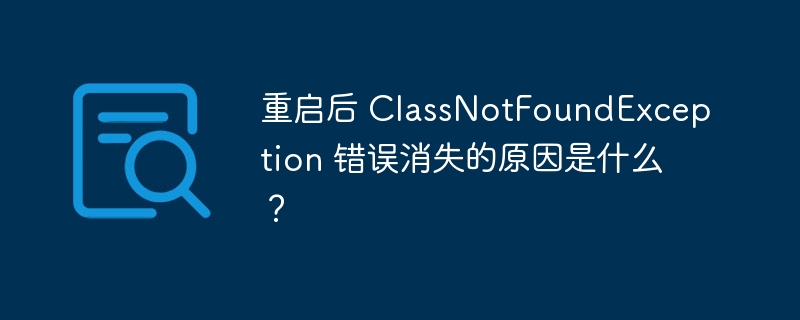 重启后 classnotfoundexception 错误消失的原因是什么？