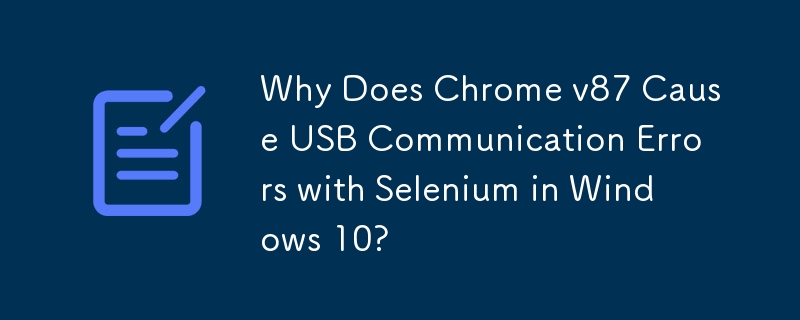 Windows 10 で Chrome v87 が Selenium との USB 通信エラーを引き起こすのはなぜですか?