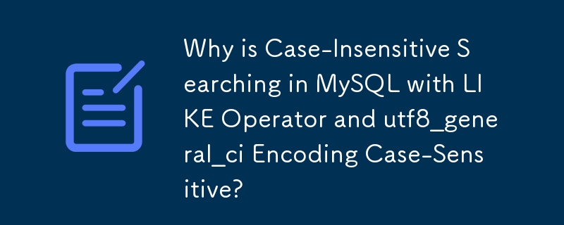 Pourquoi la recherche insensible à la casse dans MySQL avec l'opérateur LIKE et l'encodage utf8_general_ci est-elle sensible à la casse ?