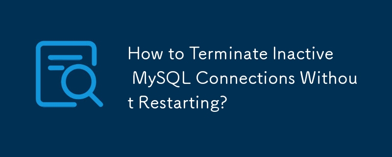 Comment mettre fin aux connexions MySQL inactives sans redémarrer ?