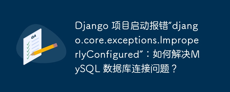 Django 項(xiàng)目啟動(dòng)報(bào)錯(cuò)“django.core.exceptions.ImproperlyConfigured”：如何解決MySQL 數(shù)據(jù)庫(kù)連接問題？-小浪學(xué)習(xí)網(wǎng)