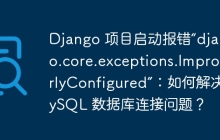 Django 项目启动报错“django.core.exceptions.ImproperlyConfigured”：如何解决MySQL 数据库连接问题？