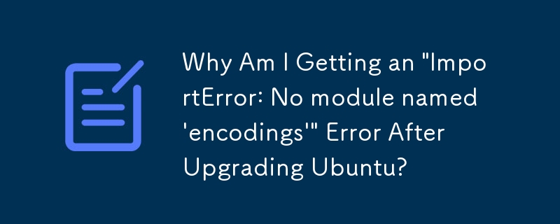 Ubuntu のアップグレード後に「ImportError: No module names 'encodings'」エラーが発生するのはなぜですか?