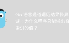 Go 语言通道遍历结果怪异之谜：为什么程序只能输出奇数索引的值？
