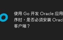 使用 Go 开发 Oracle 应用程序时，是否必须安装 Oracle 客户端？