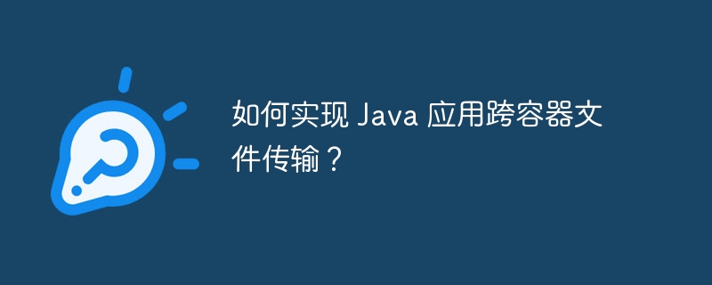 如何实现 Java 应用跨容器文件传输？