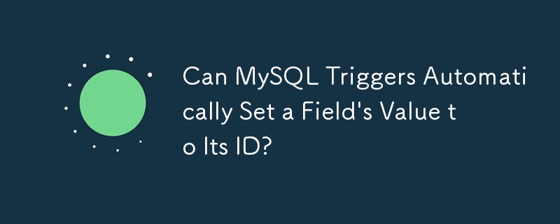 Les déclencheurs MySQL peuvent-ils définir automatiquement la valeur d'un champ sur son identifiant ?