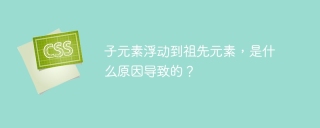 子元素浮动到祖先元素，是什么原因导致的？