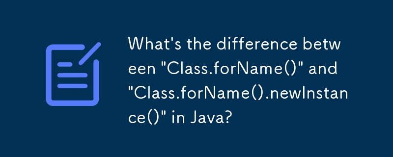 What's the difference between 'Class.forName()' and 'Class.forName().newInstance()' in Java?