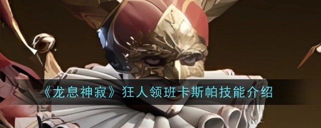 《龙息神寂》狂人领班卡斯帕技能介绍