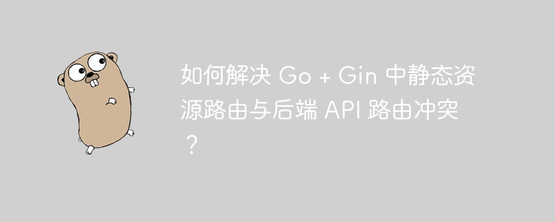 如何解决 go + gin 中静态资源路由与后端 api 路由冲突?