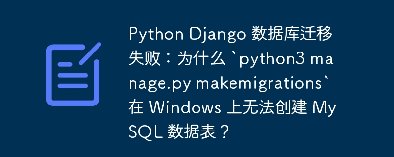 Python Django 数据库迁移失败：为什么 `python3 manage.py makemigrations` 在 Windows 上无法创建 MySQL 数据表？ - 小浪云数据