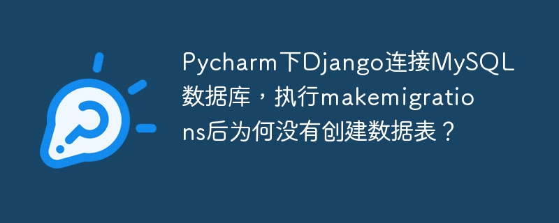 Pycharm下Django连接MySQL数据库，执行makemigrations后为何没有创建数据表？