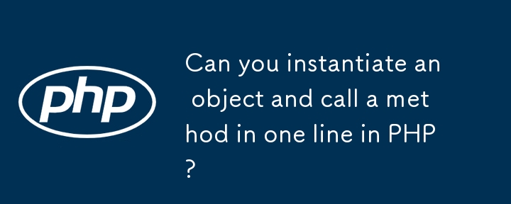 Können Sie in PHP ein Objekt instanziieren und eine Methode in einer Zeile aufrufen?